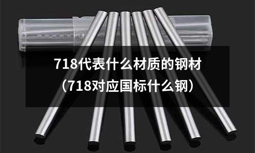 718代表什么材質的鋼材(718對應國標什么鋼)