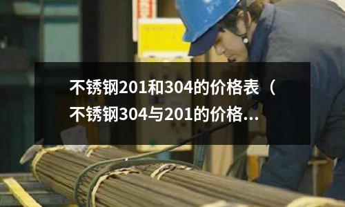 不銹鋼201和304的價格表（不銹鋼304與201的價格）