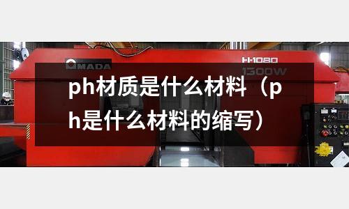 ph材質是什么材料(ph是什么材料的縮寫)