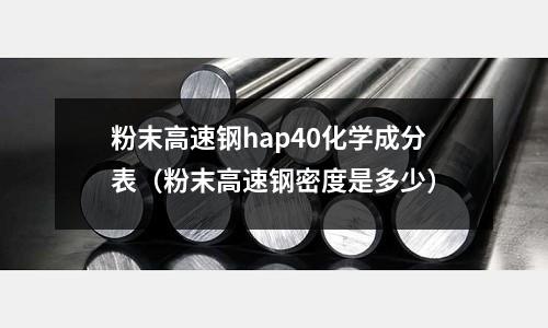 粉末高速鋼hap40化學成分表（粉末高速鋼密度是多少）