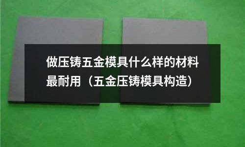做壓鑄五金模具什么樣的材料最耐用（五金壓鑄模具構(gòu)造）