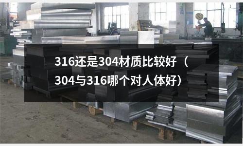 316還是304材質(zhì)比較好（304與316哪個(gè)對(duì)人體好）