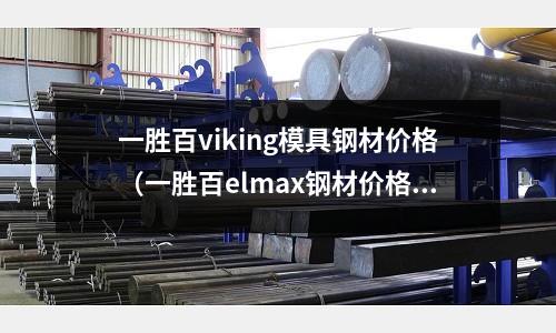 一勝百viking模具鋼材價格(一勝百elmax鋼材價格)