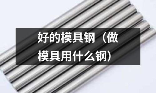 好的模具鋼（做模具用什么鋼）