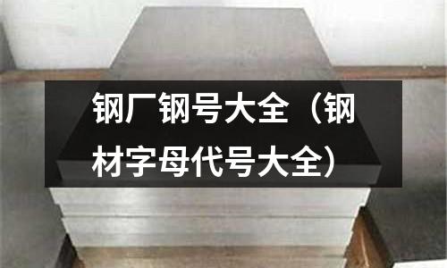 鋼廠鋼號大全(鋼材字母代號大全)