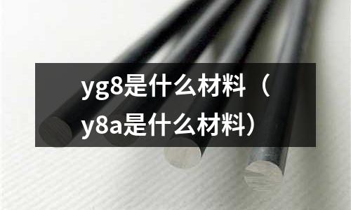 yg8是什么材料（y8a是什么材料）