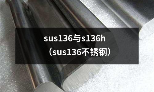 sus136與s136h(sus136不銹鋼)