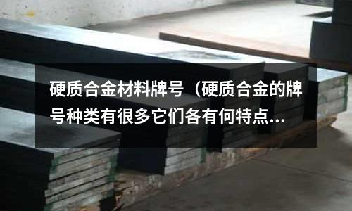 硬質(zhì)合金材料牌號(hào)(硬質(zhì)合金的牌號(hào)種類(lèi)有很多它們各有何特點(diǎn))