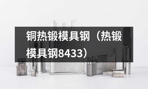 銅熱鍛模具鋼(熱鍛模具鋼8433)