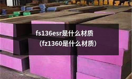 fs136esr是什么材質(fz1360是什么材質)