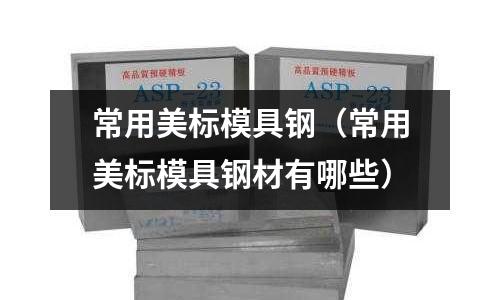 常用美標(biāo)模具鋼(常用美標(biāo)模具鋼材有哪些)