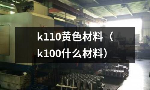 k110黃色材料(k100什么材料)