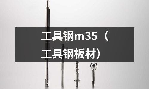 工具鋼m35(工具鋼板材)