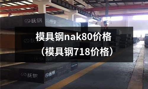 模具鋼nak80價格(模具鋼718價格)