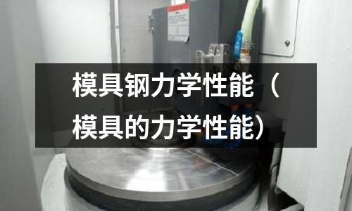 模具鋼力學性能（模具的力學性能）