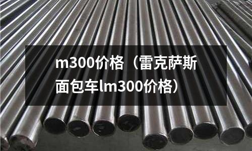 m300價格（雷克薩斯面包車lm300價格）