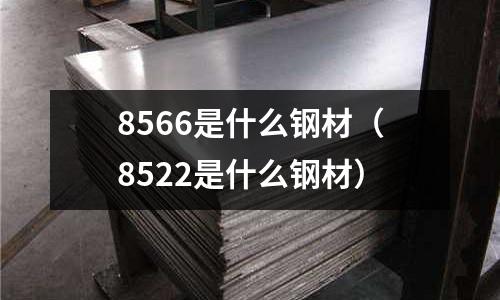 8566是什么鋼材(8522是什么鋼材)