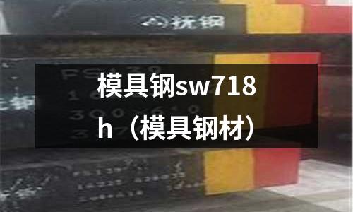 模具鋼sw718h(模具鋼材)