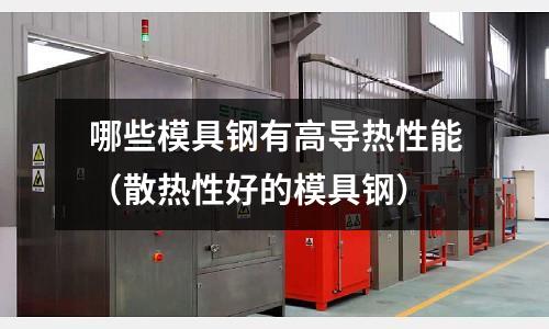 哪些模具鋼有高導熱性能(散熱性好的模具鋼)