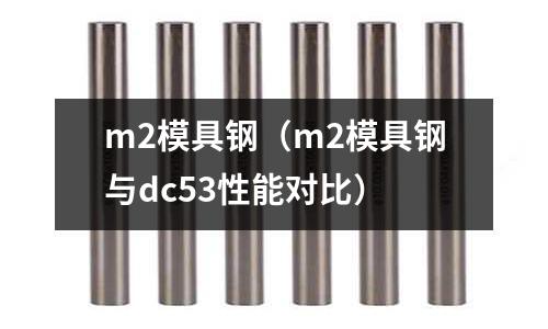 m2模具鋼（m2模具鋼與dc53性能對比）