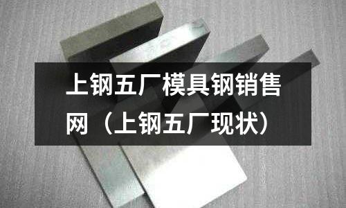 上鋼五廠模具鋼銷售網(上鋼五廠現狀)