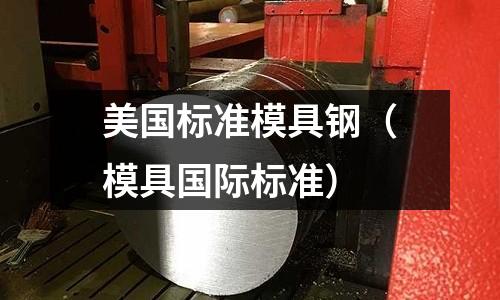 美國標準模具鋼（模具國際標準）