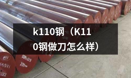k110鋼(K110鋼做刀怎么樣)