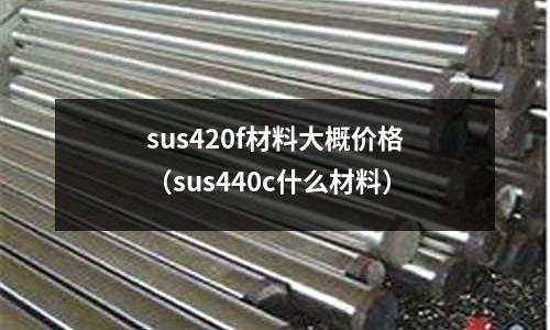 sus420f材料大概價格（sus440c什么材料）