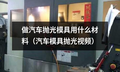 做汽車拋光模具用什么材料(汽車模具拋光視頻)