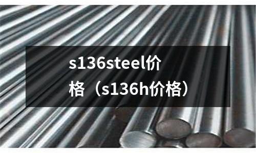 s136steel價(jià)格(s136h價(jià)格)