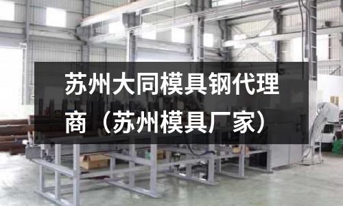 蘇州大同模具鋼代理商(蘇州模具廠家)