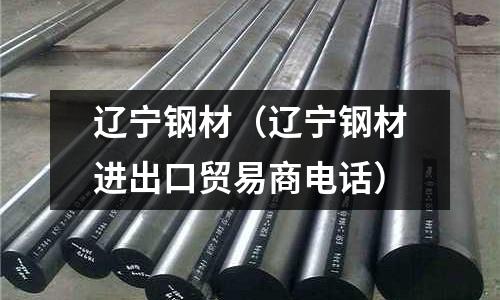 遼寧鋼材（遼寧鋼材進出口貿易商電話）