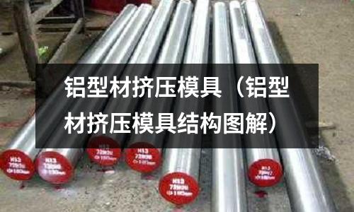 鋁型材擠壓模具(鋁型材擠壓模具結(jié)構(gòu)圖解)