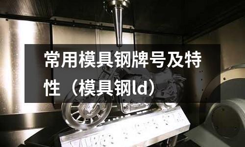 常用模具鋼牌號及特性(模具鋼ld)