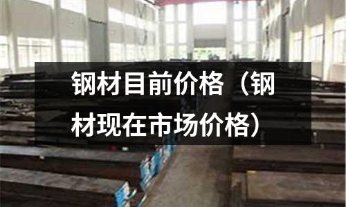 鋼材目前價格(鋼材現在市場價格)