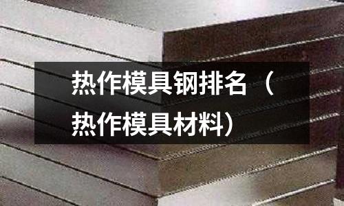 熱作模具鋼排名(熱作模具材料)