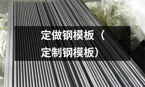 定做鋼模板（定制鋼模板）
