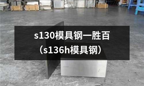 s130模具鋼一勝百(s136h模具鋼)