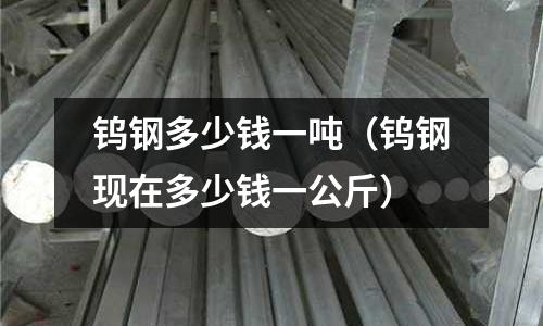 鎢鋼多少錢一噸（鎢鋼現(xiàn)在多少錢一公斤）