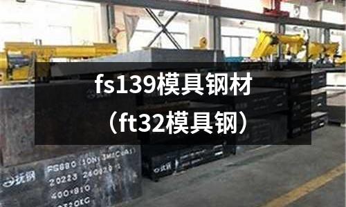 fs139模具鋼材（ft32模具鋼）