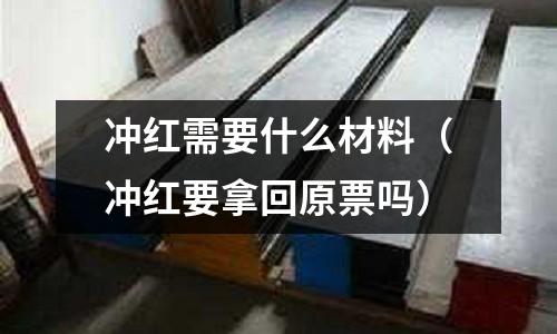 沖紅需要什么材料(沖紅要拿回原票嗎)