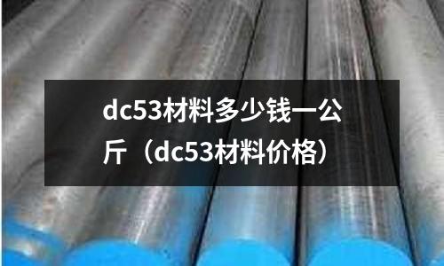 dc53材料多少錢一公斤(dc53材料價格)