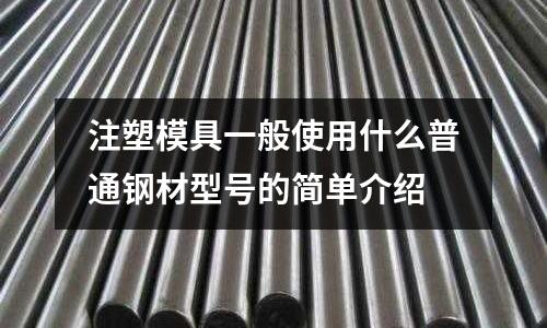 注塑模具一般使用什么普通鋼材型號(hào)的簡(jiǎn)單介紹