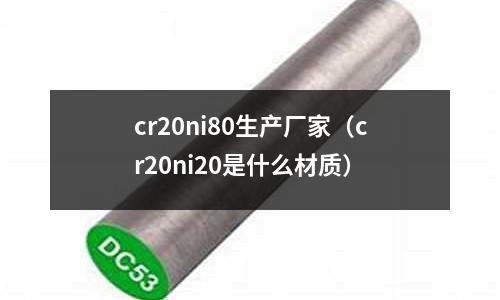 cr20ni80生產廠家（cr20ni20是什么材質）
