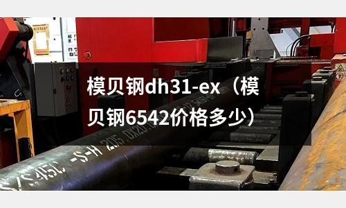 模貝鋼dh31-ex（模貝鋼6542價格多少）