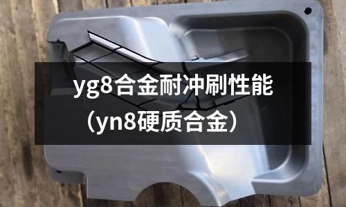 yg8合金耐沖刷性能（yn8硬質(zhì)合金）