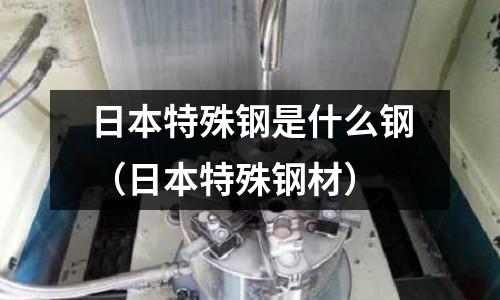日本特殊鋼是什么鋼（日本特殊鋼材）