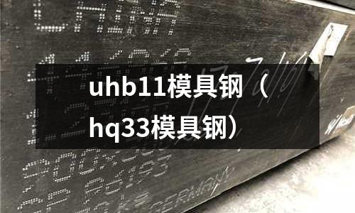 uhb11模具鋼（hq33模具鋼）