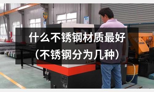 什么不銹鋼材質(zhì)最好(不銹鋼分為幾種)