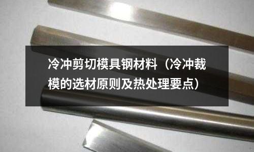 冷沖剪切模具鋼材料(冷沖裁模的選材原則及熱處理要點)